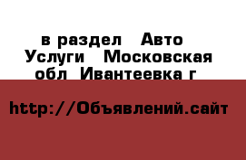  в раздел : Авто » Услуги . Московская обл.,Ивантеевка г.